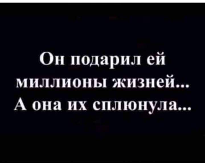 Он подарил ей миллионы жизней А она их сплюнула