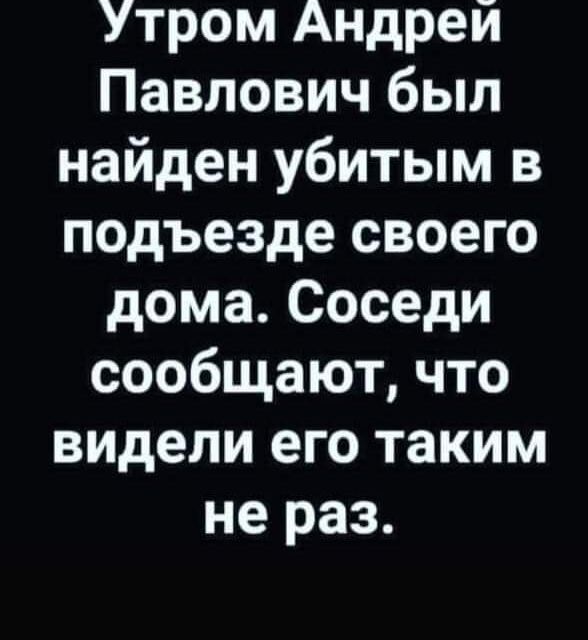 Утром Андрей Павлович был найден убитым в подъезде своего дома Соседи сообщают что видели его таким не раз