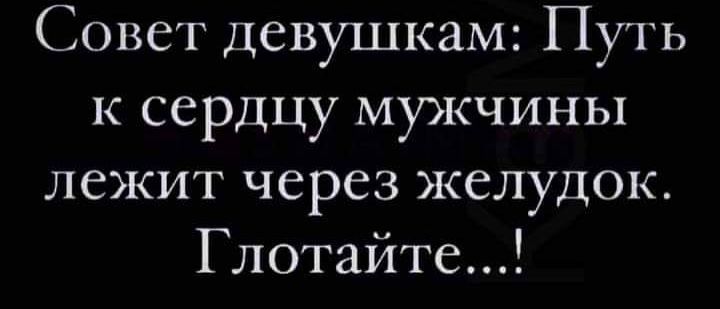 Совет девушкам Путь к сердцу мужчины лежит через желудок Глотайте