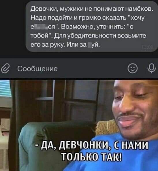 Девочки мужики не понимают намёков Надо подог7п1л и громко сказать хочу е_ся Возможно уточнить с тобой для убацитепьности возьмите его за руку Или за Цуй Сообщение