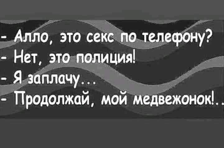 Алло это секс по телефону Нет это полиция Я заплачу _ Продолжай мой медвежонок
