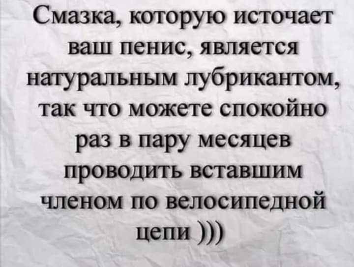 Смазка которую источает ваш пенис является натуральным лубрикантом так что можете спокойно раз в пару месяцев проводить вставшим членом по велосипедной цепи