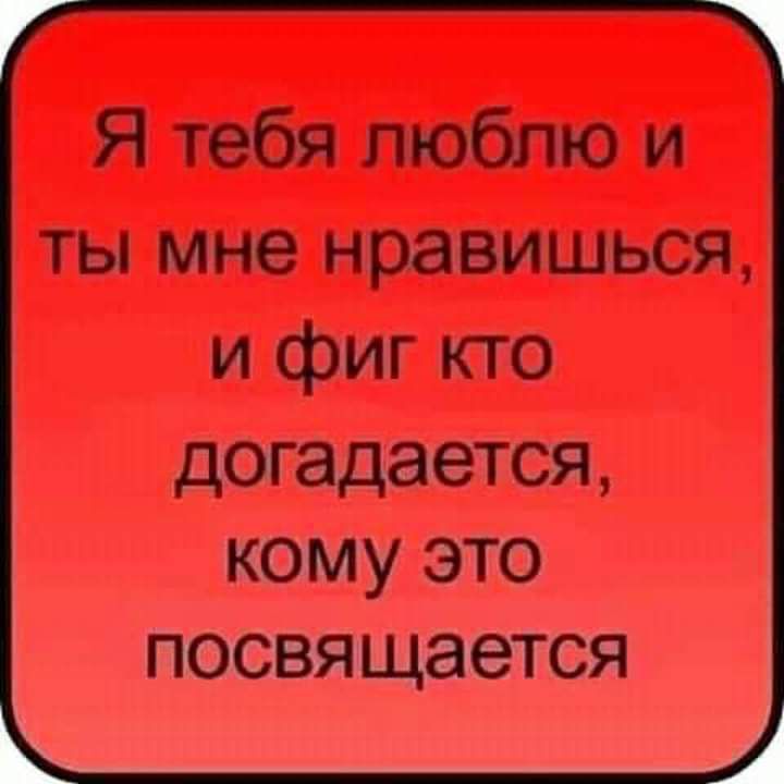 Я тебя люблю и ты мне нравишься и фиг кто догадается кому это посвящается