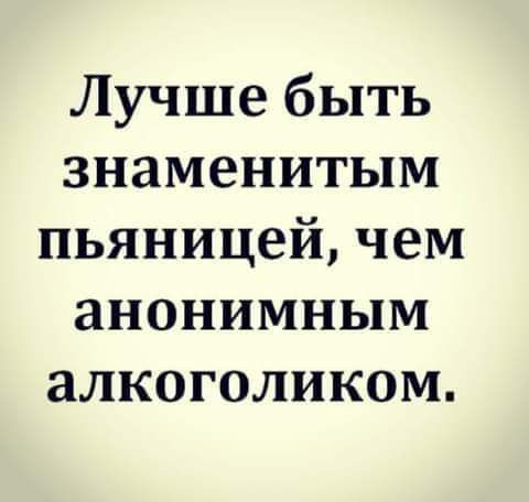 Лучше быть знаменитым пьяницей чем анонимным алкоголиком