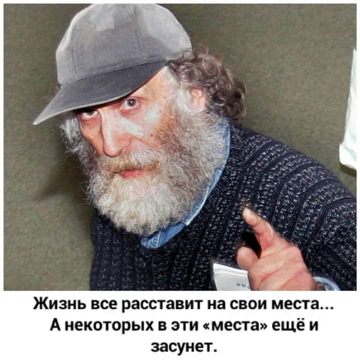 Жизнь все расставит на свои места А некоторых в эти места ещё и засунет