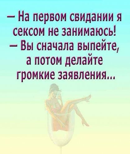 На первом свидании я сексом не занимаюсь Вы сначала выпейте а потом делайте громкие заявления