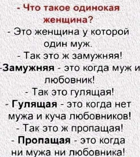 Что такое одинокая женщина Это женщина у которой ОДИН муж Так это ж замужняя Замужняя это когда муж и любовник Так это гулящая Гупящая это когда нет мужа и куча любовников Так это ж пропащая Пропащая это когда ни мужа ни любовника