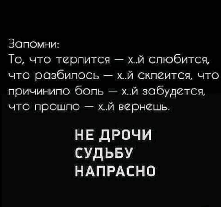 Зопомнш То что терпится хй спюбится что резбипось хй Склеитсгь что причинило бопь хй зобудется что прошпо хй вернешь НЕ ДРОЧИ СУДЬБУ НАПРАСНО