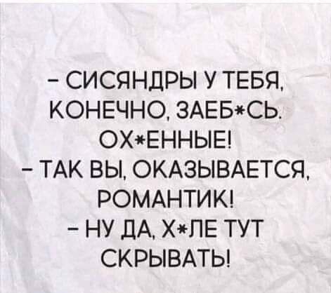 СИСЯНДРЫ У ТЕБЯ КОНЕЧНО 3АЕБСЬ ОХЕННЫЕ ТАК ВЫ ОКАЗЫВАЕТСЯ РОМАНТИК НУ ДА ХПЕ ТУТ СКРЫВАТЬ