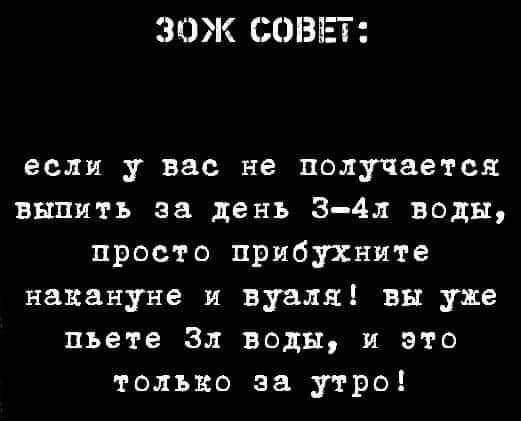 ЗОЖ СОШ еслн у вас не получается выпить за день 34л воды просто прибухните накануне и вуаля вы уже пьете Вл воды и это только за утро