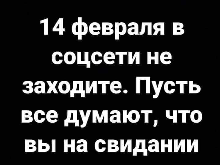 14 февраля в соцсети не заходите Пусть все думают что вы на свидании