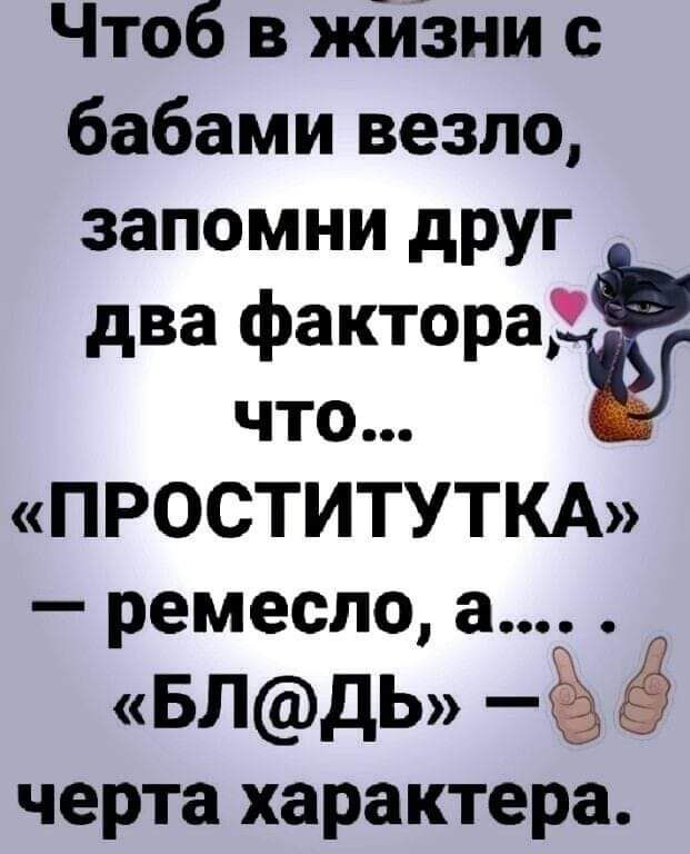 Чтоб в жизни с бабами везло запомни друг два фактораЁ что ПРОСТИТУТКА ремесло а БЛДЬ черта характера