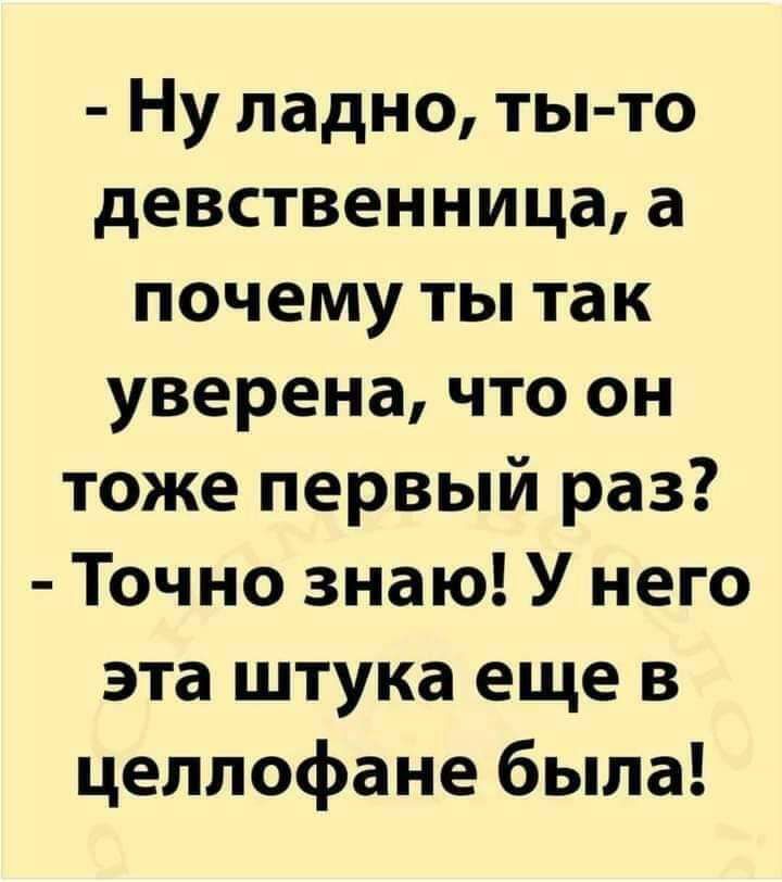 Ну ладно ты то девственница а почему ты так уверена что он тоже первый раз Точно знаю У него эта штука еще в целлофане была
