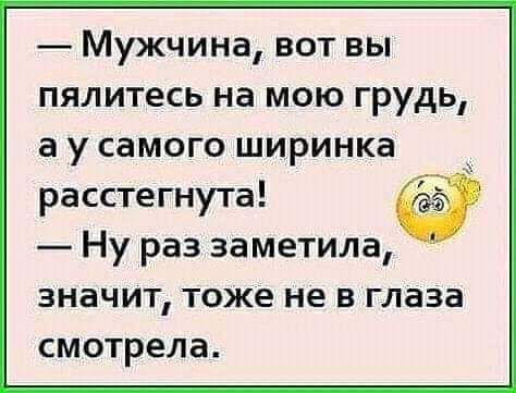 Мужчина вот вы пялитесь на мою грудь а у самого ширинка расстегнута Ну раз заметила значит тоже не в глаза смотрела