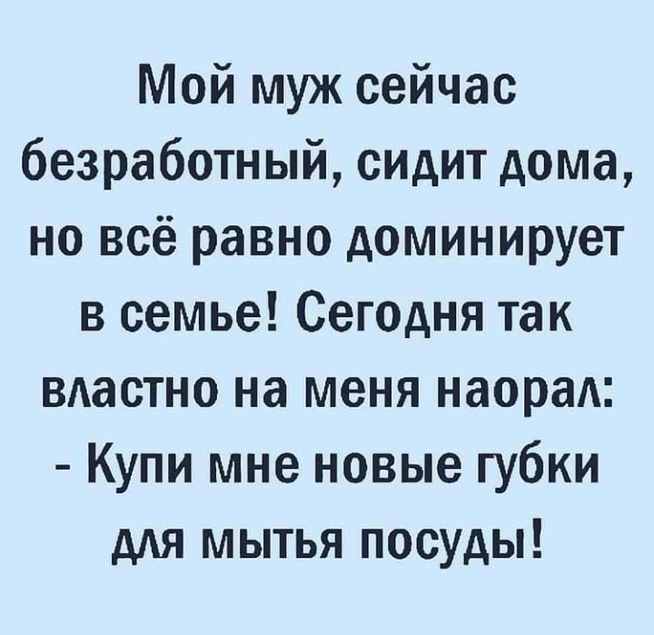 Мой муж сейчас безработный сидит дома но всё равно доминирует в семье Сегодня так вдастно на меня наораА Купи мне новые губки для мытья посуды