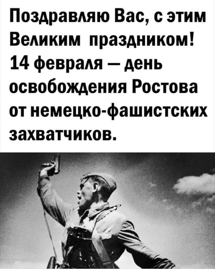 Поздравдяю Вас с этим ВеАиким праздником 14 февраля день освобождения Ростова от немецко фашистских захватчиков