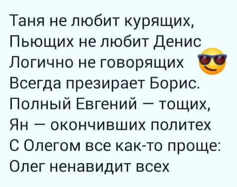 Таня не любит курящих Пьющих не любит Денис Логично не говорящих Всегда презирает Борис Полный Евгений тощих Ян окончивших политех С Олегом все как то проще Олег ненавидит всех