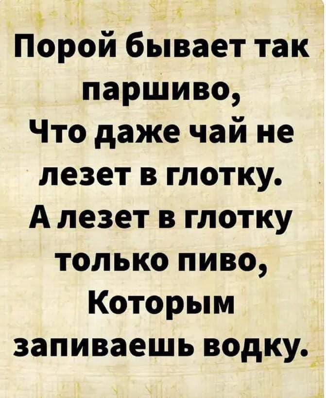 Порой бывает так паршиво Что даже чай не лезет в глотку А лезет в глотку только пиво Которым запиваешь водку