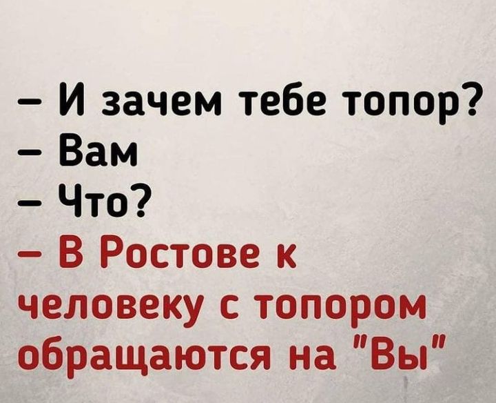 И зачем тебе топор Вам Что В Ростове к человеку с топором обращаются на Вы