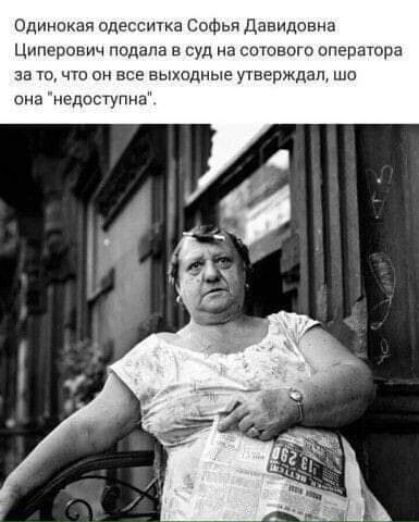 Одинокая десситка Софьи Давидовна Циперович подала в суд на сыпного оператора за то что он все выюдные утверждад шо сна недоступна
