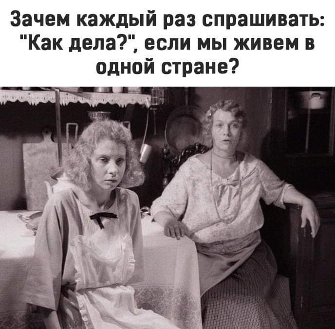 Зачем каждый раз спрашивать Как дела если мы живем в одной стране 197