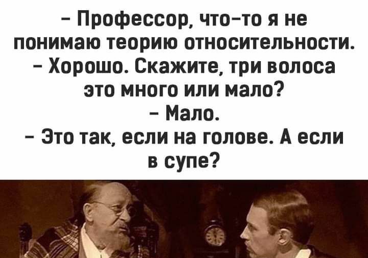 Профессор чтото я не понимаю теорию относительности Хорошо Скажите три волоса это много или мало Мало Это так если на голове А если в супе