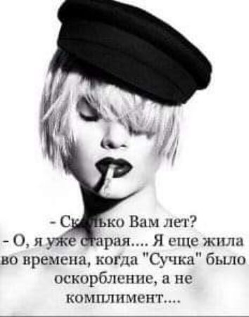 ко Вам лет О и уже рия Я еще жили во времена когда Сучка бы оскорбление и не комплимент