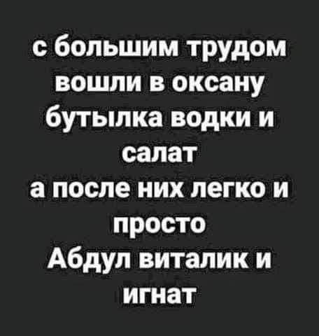 с большим трудом вошли в оксану бутылка водки и салат а после них легко и просто Абдул виталик и игнат