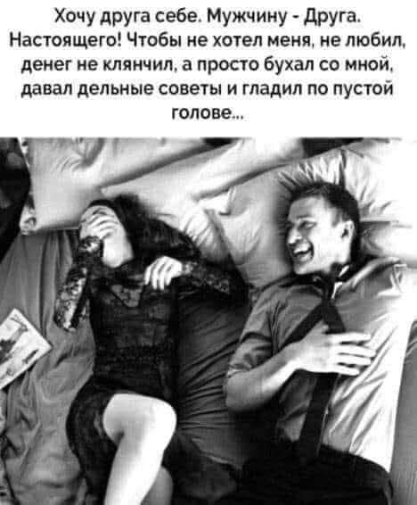 Хочу друга себе Мужчину друга Настоящего Чтобы не хотел меня не любил денег не клянчип а прост Бухал со мной давал дельные советы и гладил по пустой голове