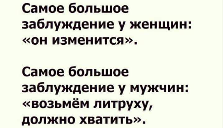 Самое большое заблуждение у женщин он изменится Самое большое заблуждение у мужчин возьмём литруху должно хватить