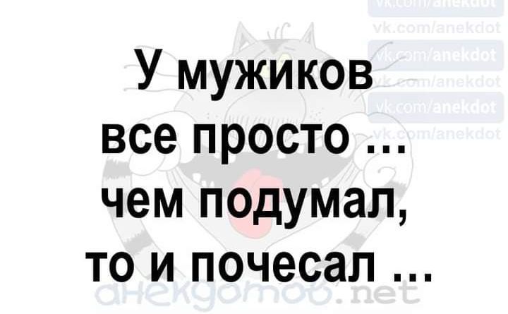 У мужиков все просто чем подумал то и почесал
