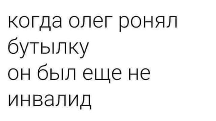 когда олег ронял бутылку он был еще не инваЛИД