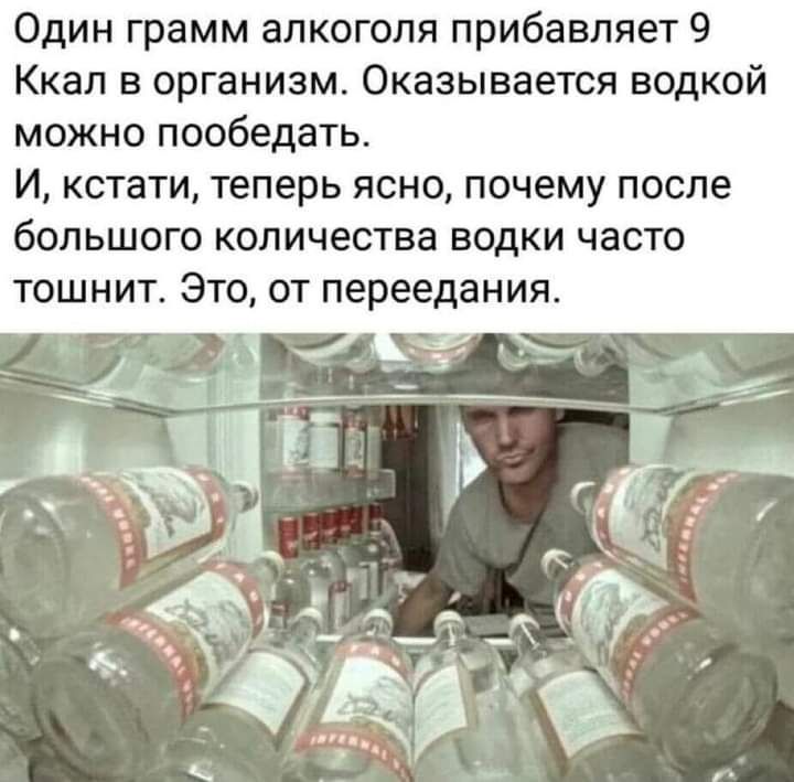 Один грамм алкоголя прибавляет 9 Ккал в организм Оказывается водкой можно пообедать И кстати теперь ясно почему после большого количества водки часто тошнит Это от переедания
