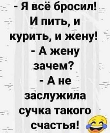Я всё бросил И пить и курить и жену А жену зачем А не заслужила сучка такого счастья