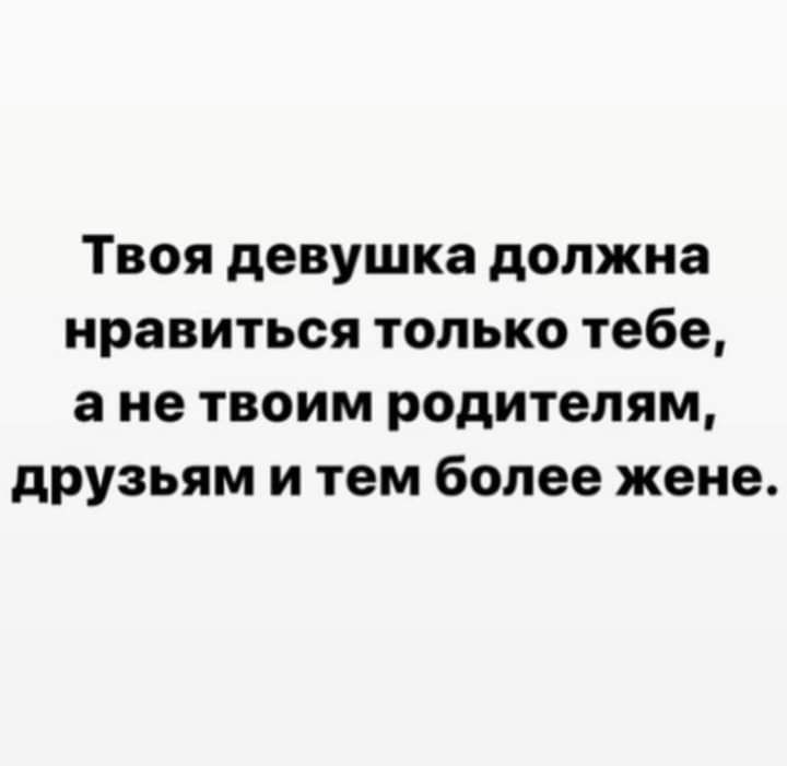 Твоя девушка должна нравиться только тебе а не твоим родителям друзьям и тем более жене