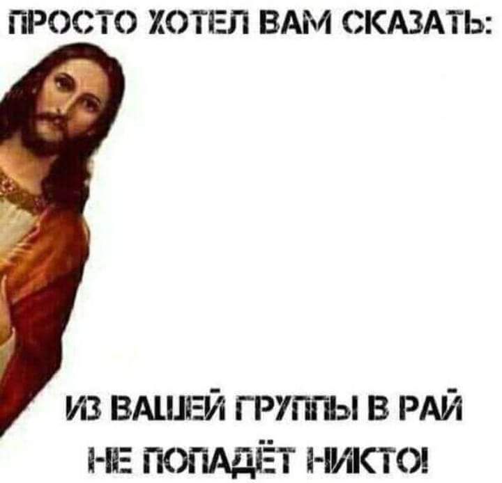 ПРОСТО ХОТЕЛ ВАМ СКАЗАТЬ из ВАШЕЙ группы в РАЙ низ попддёт писю