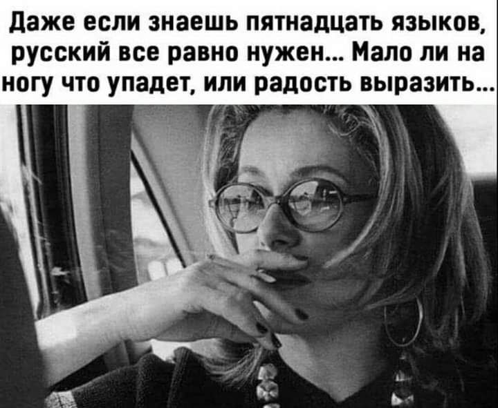 даже если знаешь пятнадцать языков русский все равно нужен Мало ли на ногу что упадет или радость выразить