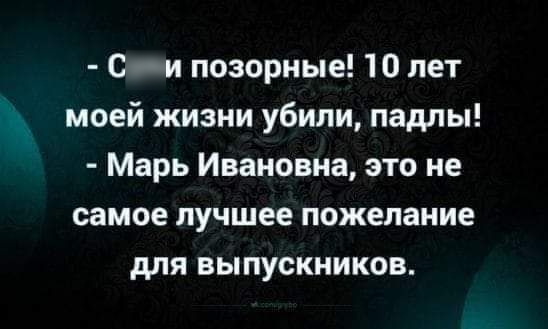 С и позорные 10 лет моей жизни убили падлы Марь Ивановна это не самое лучшее пожелание для выпускников