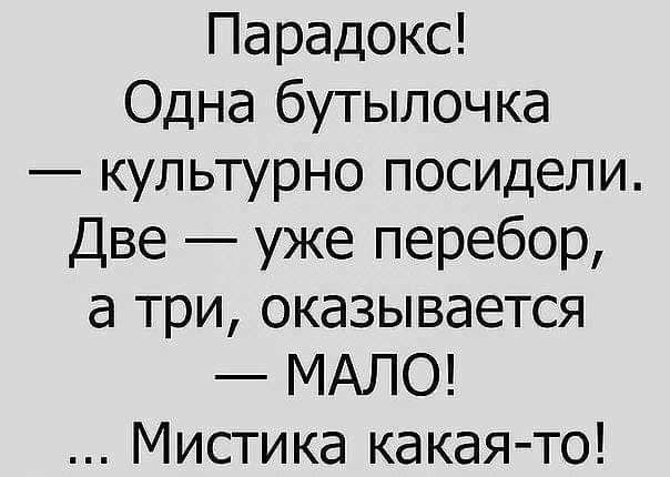 Парадокс Одна бутылочка культурно посидели Две уже перебор а три оказывается МАЛО Мистика какаято