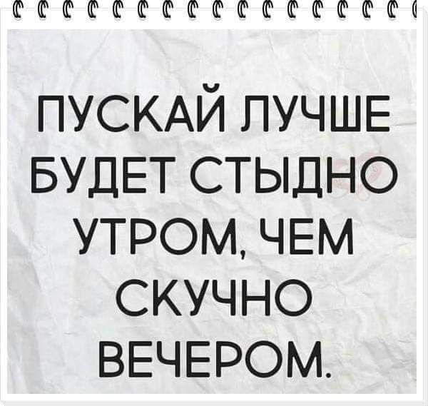 ФФФФФФФФФФФФШФО ПУСКАЙ ЛУЧШЕ БУДЕТ стыдно утром ЧЕМ скучно ВЕЧЕРОМ