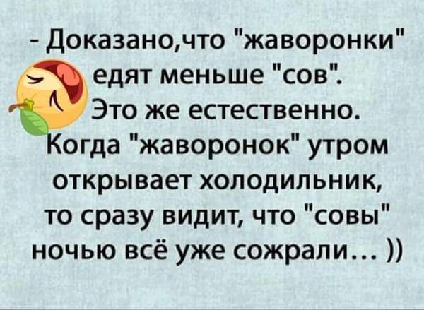 Доказаночто жаворонки едят меньше сов Это же естественно огда жаворонок утром открывает холодильник то сразу видит что совы ночью всё уже сожрали
