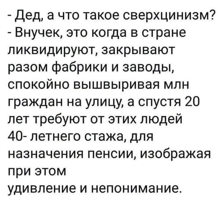 Дед а что такое сверхцинизм Внучек это когда в стране ликвидируют закрывают разом фабрики и заводы спокойно вышвыривая млн граждан на улицу а спустя 20 лет требуют от этих людей 40 летнего стажа для назначения пенсии изображая при этом удивление и непонимание