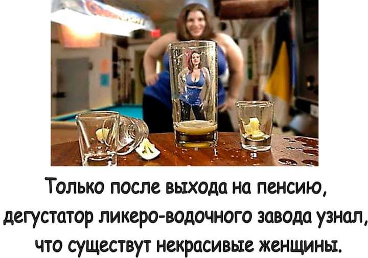 Ьщ Только после выхода на пенсию дегустатор ликера водочного завода узнал что существут некрасивые женщины