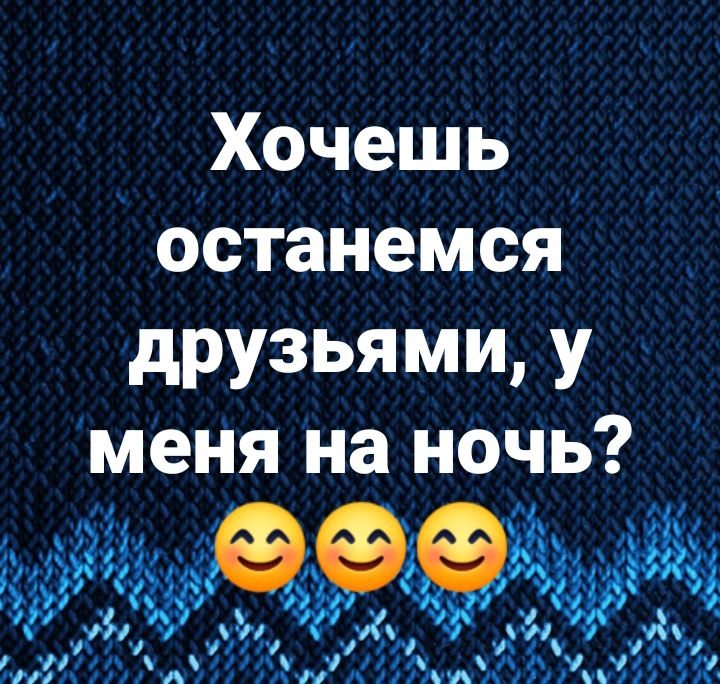 Хочешь останемся дРУЗЬЯМЩ У меня на ночь