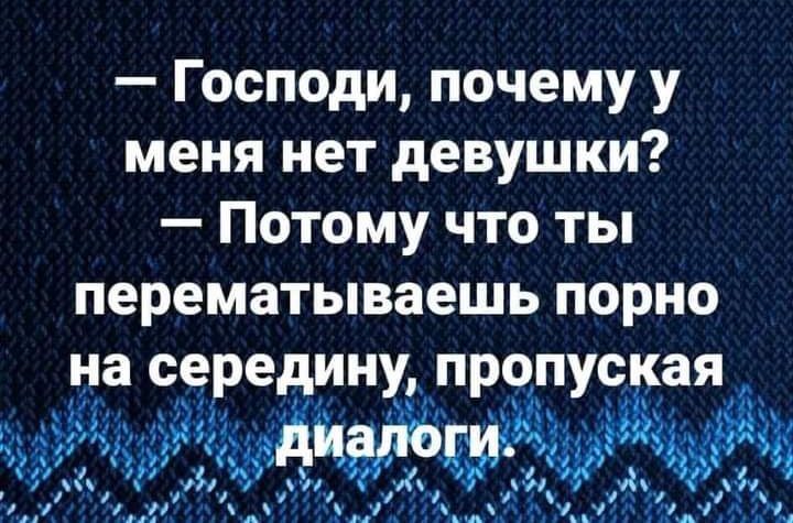 Господи почему у меня нет девушки Потому что ты перематываешь порно на середину пропуская я ци