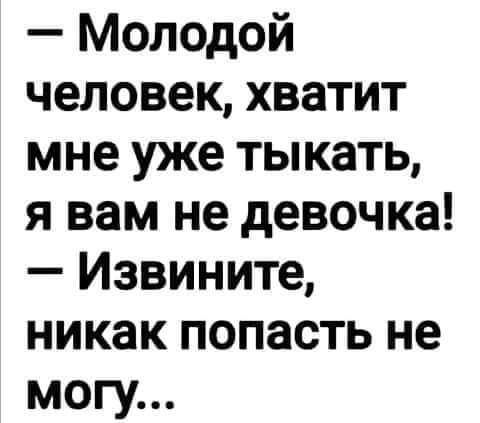 Молодой человек хватит мне уже тыкать я вам не девочка Извините никак попасть не могу