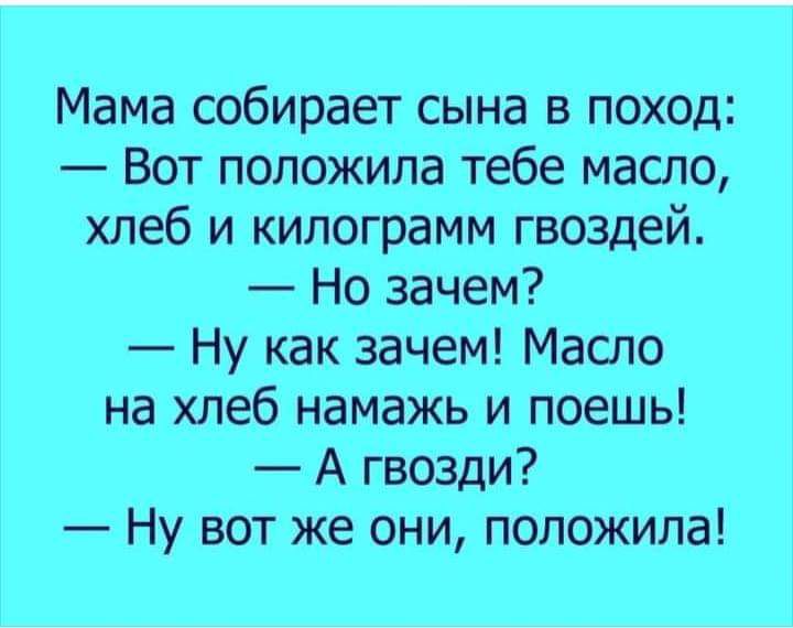 Мама собирает сына в поход Вот положила тебе масло хлеб и килограмм гвоздей Но зачем Ну как зачем Масло на хлеб намажь и поешь А гвозди Ну вот же они положила
