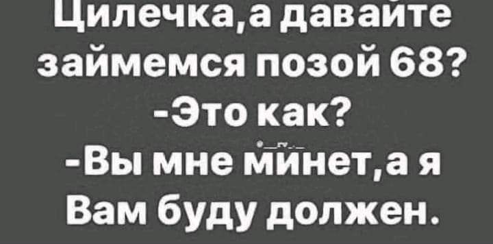 Цилечкаа давайте займемся позой 68 3то как Вы мне ййнеъа я Вам буду должен