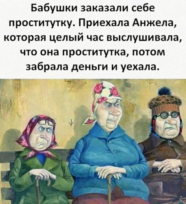 Бабушки заказали себе проститутку Приехала Анжела которая целый час выслушивала что она проститутка потом забрала деньги и уехала ___ _ у _