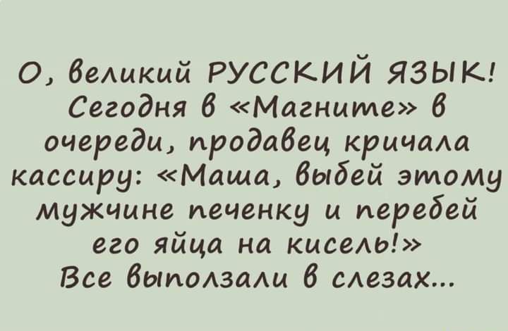 0 Знаки русский язык Сегодня 6 Магнииде В очереди продавец кричаш кассиру Маша выбей этому мужчине печенку и передай его яйца на кисаш Все былавади 6 сдезах